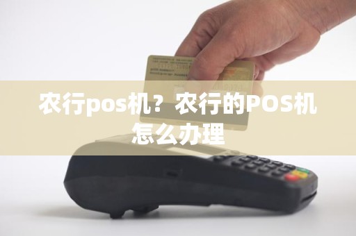 农行pos机？农行的POS机怎么办理