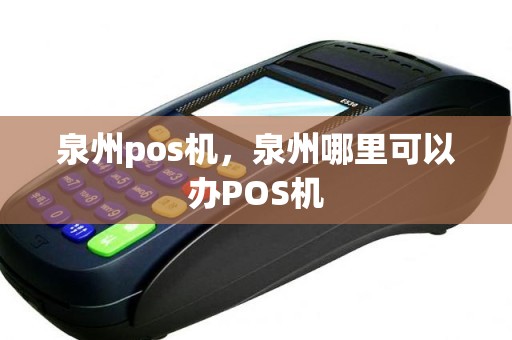 泉州pos机，泉州哪里可以办POS机