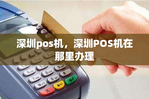 深圳pos机，深圳POS机在那里办理