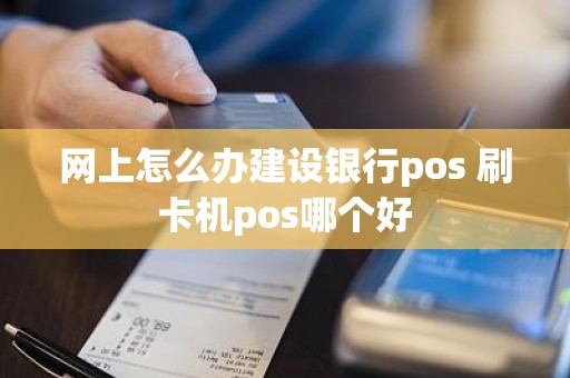 网上怎么办建设银行pos 刷卡机pos哪个好