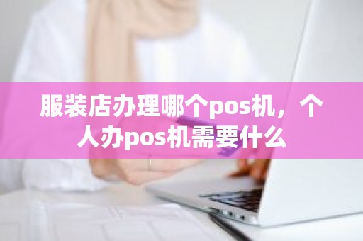 服装店办理哪个pos机，个人办pos机需要什么