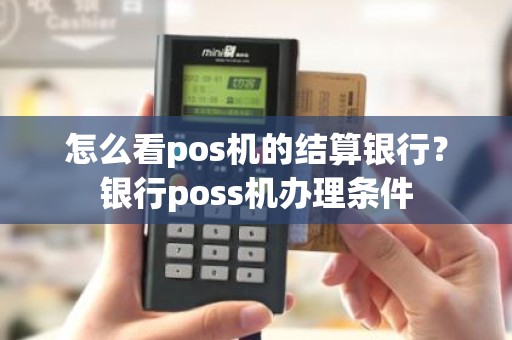 怎么看pos机的结算银行？银行poss机办理条件