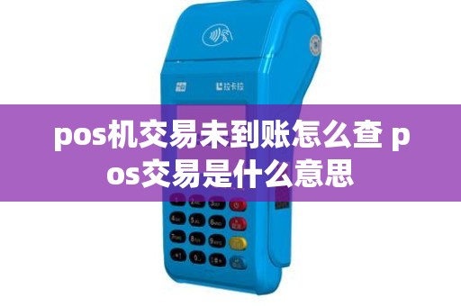 pos机交易未到账怎么查 pos交易是什么意思
