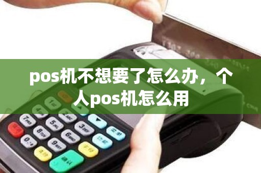 pos机不想要了怎么办，个人pos机怎么用