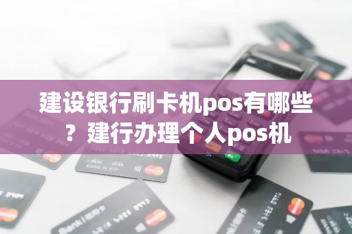 建设银行刷卡机pos有哪些？建行办理个人pos机