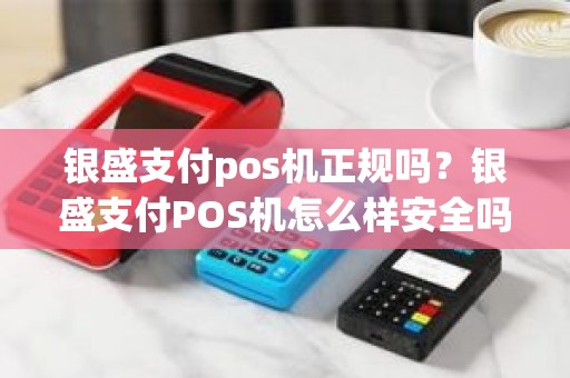 银盛支付pos机正规吗？银盛支付POS机怎么样安全吗