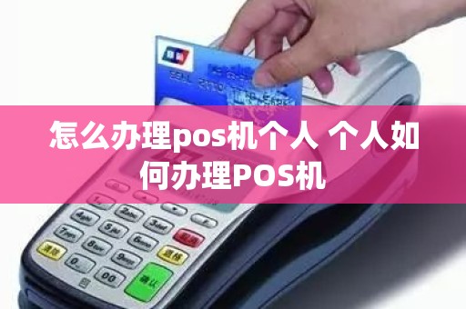 怎么办理pos机个人 个人如何办理POS机