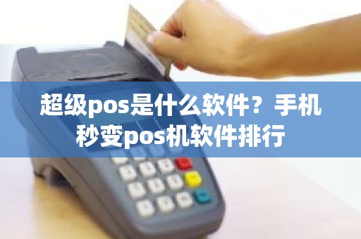 超级pos是什么软件?手机秒变pos机软件排行 超级pos是什么软件?手机秒变pos机软件排行