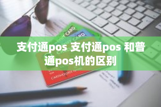 支付通pos 支付通pos 和普通pos机的区别