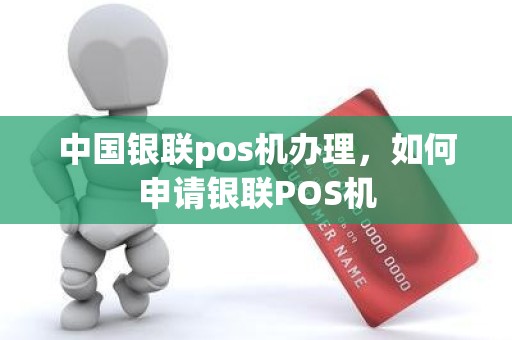 中国银联pos机办理，如何申请银联POS机
