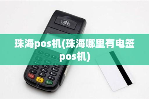 珠海pos机(珠海哪里有电签pos机)