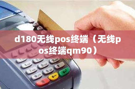 d180无线pos终端（无线pos终端qm90）