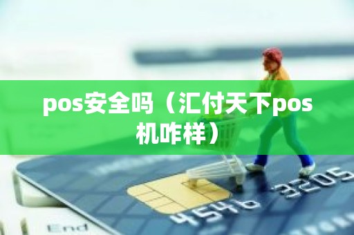 pos安全吗（汇付天下pos机咋样）