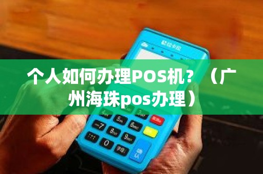 个人如何办理POS机？（广州海珠pos办理）