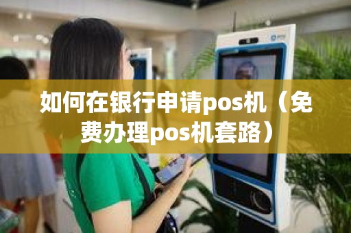 如何在银行申请pos机（免费办理pos机套路）