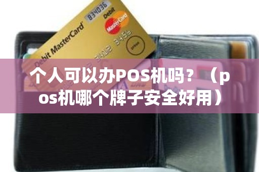 个人可以办POS机吗？（pos机哪个牌子安全好用）