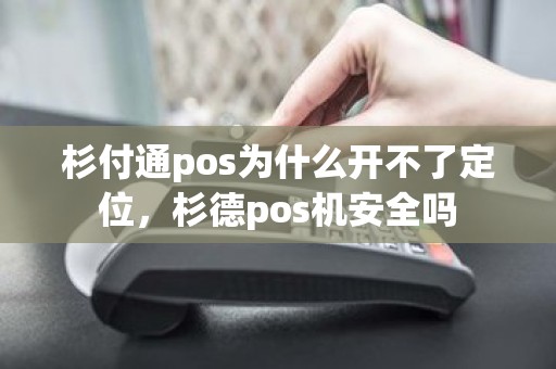 杉付通pos为什么开不了定位，杉德pos机安全吗