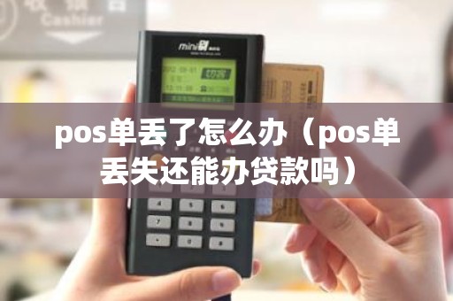 pos单丢了怎么办（pos单丢失还能办贷款吗）