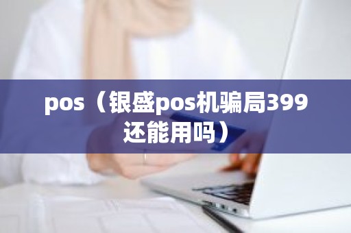 pos（银盛pos机骗局399还能用吗）