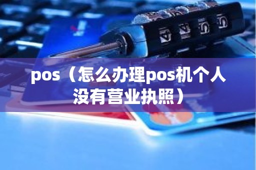 pos（怎么办理pos机个人没有营业执照）