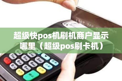 超级快pos机刷机商户显示哪里（超级pos刷卡机）