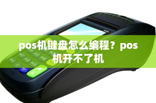 pos机键盘怎么编程？pos机开不了机