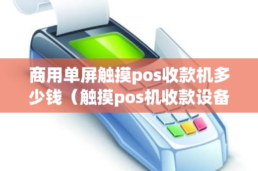 商用单屏触摸pos收款机多少钱（触摸pos机收款设备可以做显示屏用吗）