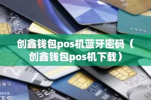 创鑫钱包pos机蓝牙密码（创鑫钱包pos机下载）