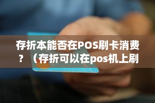 存折本能否在POS刷卡消费？（存折可以在pos机上刷卡吗）