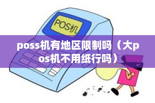 poss机有地区限制吗（大pos机不用纸行吗）