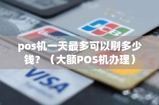 pos机一天最多可以刷多少钱？（大额POS机办理）