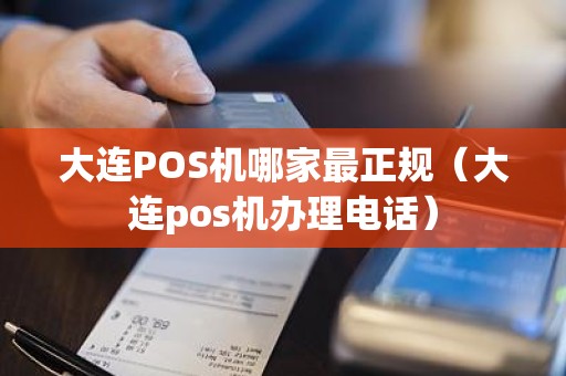 大连POS机哪家最正规（大连pos机办理电话）