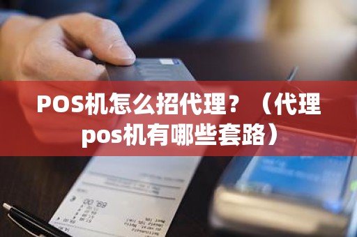 POS机怎么招代理？（代理pos机有哪些套路）