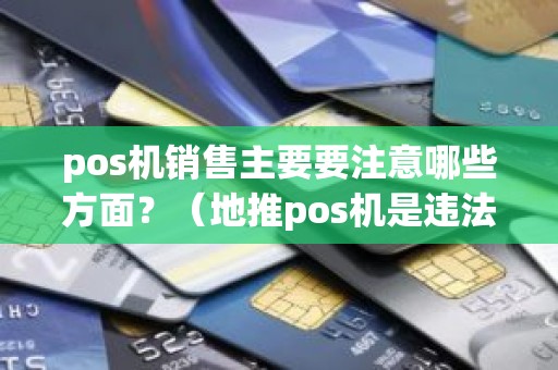pos机销售主要要注意哪些方面？（地推pos机是违法的吗）