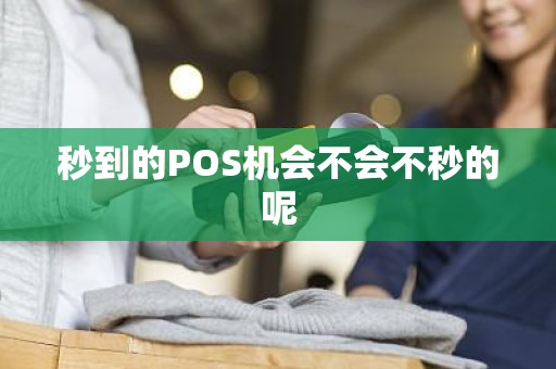 秒到的POS机会不会不秒的呢