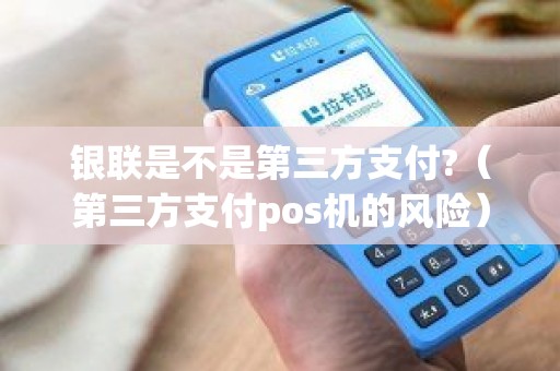 银联是不是第三方支付?（第三方支付pos机的风险）