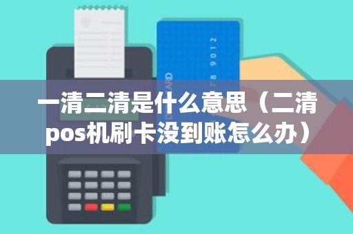 一清二清是什么意思（二清pos机刷卡没到账怎么办）
