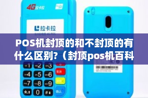 POS机封顶的和不封顶的有什么区别?（封顶pos机百科）