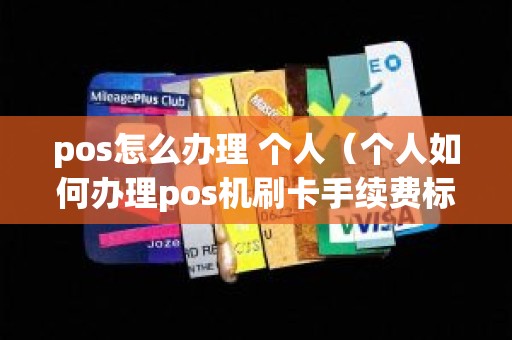 pos怎么办理 个人（个人如何办理pos机刷卡手续费标准）