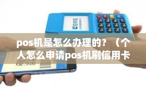 pos机是怎么办理的？（个人怎么申请pos机刷信用卡）