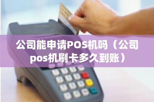 公司能申请POS机吗（公司pos机刷卡多久到账）