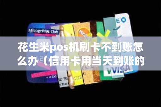 花生米pos机刷卡不到账怎么办（信用卡用当天到账的pos机刷有影响吗）