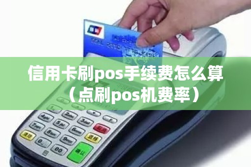 信用卡刷pos手续费怎么算（点刷pos机费率）