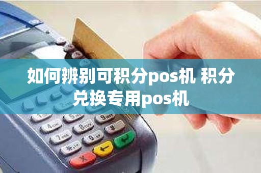 如何辨别可积分pos机 积分兑换专用pos机