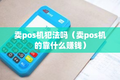 卖pos机犯法吗（卖pos机的靠什么赚钱）