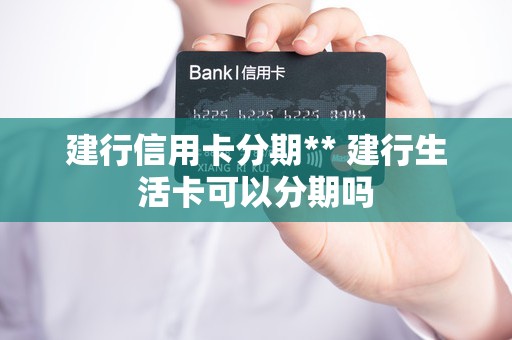 建行信用卡分期** 建行生活卡可以分期吗