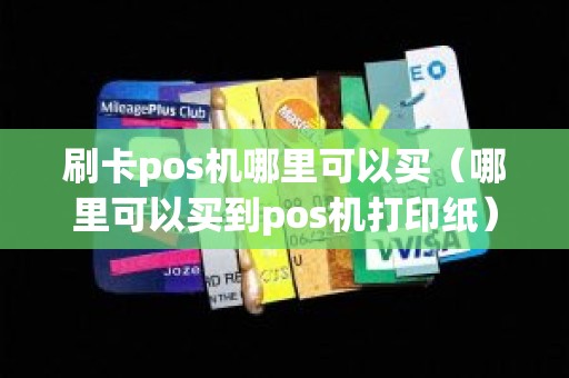 刷卡pos机哪里可以买（哪里可以买到pos机打印纸）