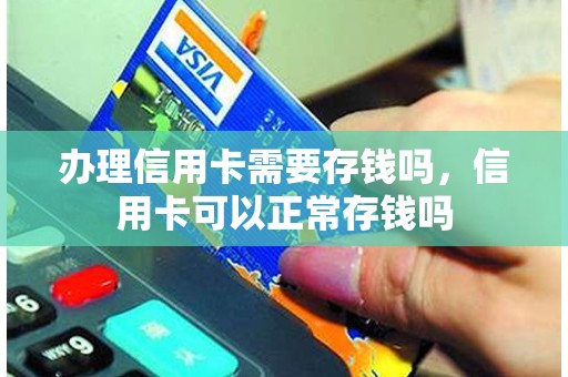 办理信用卡需要存钱吗，信用卡可以正常存钱吗