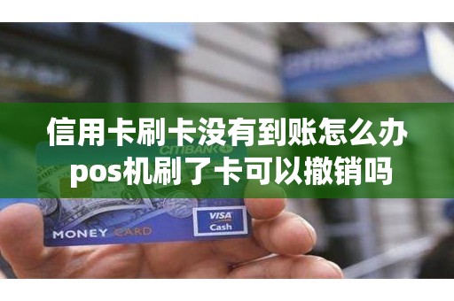 信用卡刷卡没有到账怎么办 pos机刷了卡可以撤销吗