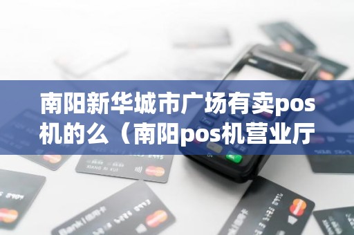 南阳新华城市广场有卖pos机的么（南阳pos机营业厅）